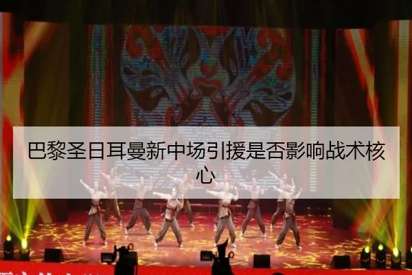 巴黎圣日耳曼新中场引援是否影响战术核心